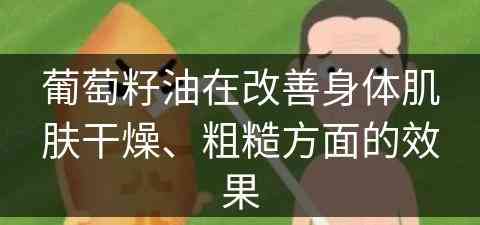 葡萄籽油在改善身体肌肤干燥、粗糙方面的效果